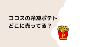 ココスの冷凍ポテトはどこに売ってる？のタイトル画像