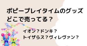 ポピープレイタイム グッズどこで売ってる？どこの店舗で買える？しまむら？イオン？ドンキ？のタイトル