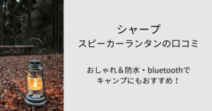 シャープ スピーカーランタンの口コミ！おしゃれ＆防水・bluetoothでキャンプにもおすすめ！タイトル