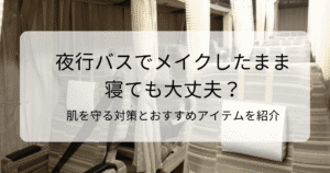 夜行バスでメイクしたまま寝ても大丈夫？肌を守る対策とおすすめアイテムを紹介のタイトル